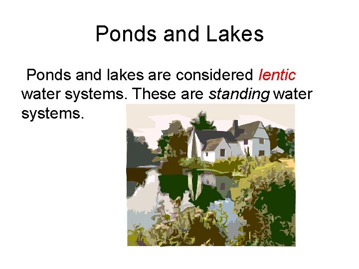 Ponds and Lakes Ponds and lakes are considered lentic water systems. These are standing