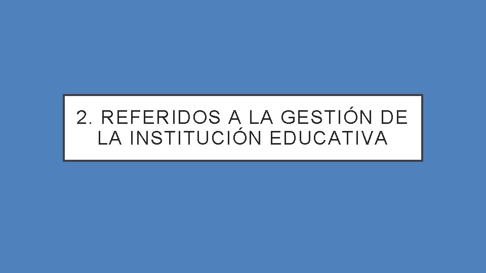 2. REFERIDOS A LA GESTIÓN DE LA INSTITUCIÓN EDUCATIVA 