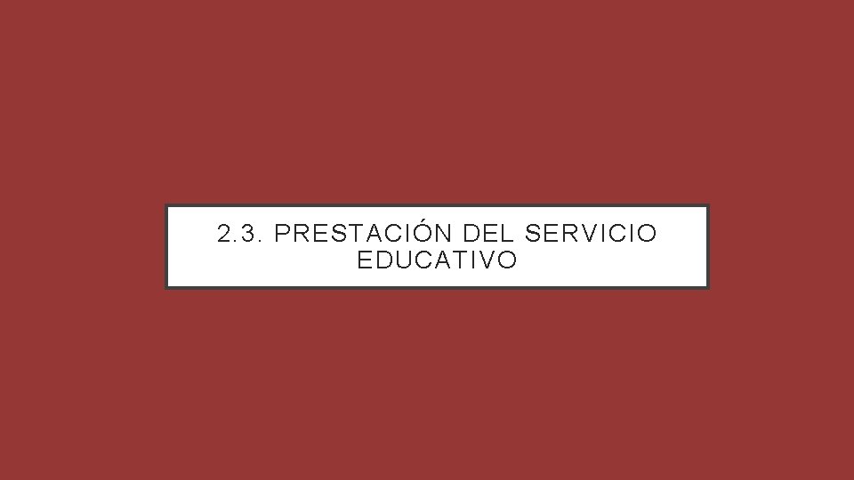 2. 3. PRESTACIÓN DEL SERVICIO EDUCATIVO 