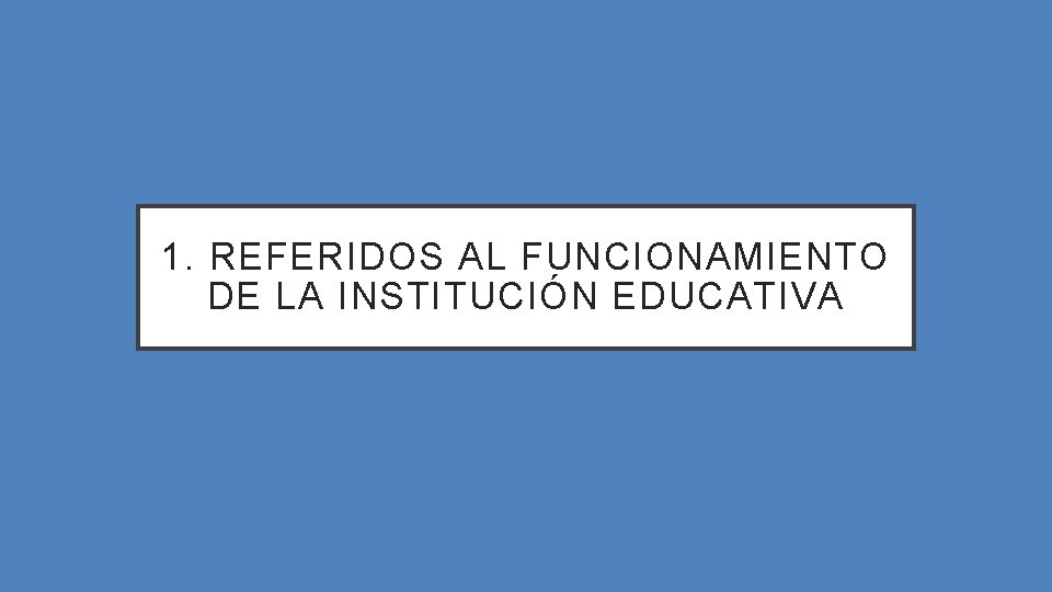 1. REFERIDOS AL FUNCIONAMIENTO DE LA INSTITUCIÓN EDUCATIVA 