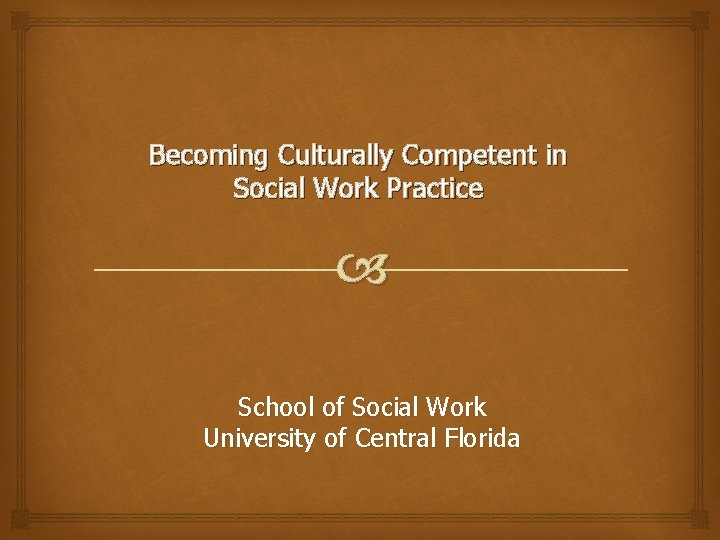 Becoming Culturally Competent in Social Work Practice School of Social Work University of Central