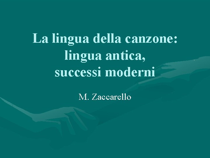 La lingua della canzone: lingua antica, successi moderni M. Zaccarello 