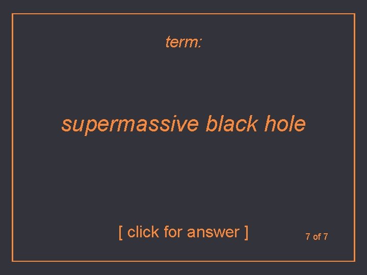 term: supermassive black hole [ click for answer ] 7 of 7 