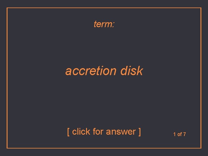 term: accretion disk [ click for answer ] 1 of 7 