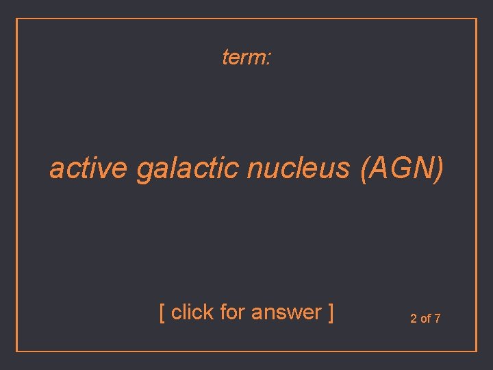 term: active galactic nucleus (AGN) [ click for answer ] 2 of 7 