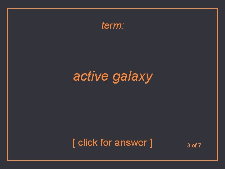 term: active galaxy [ click for answer ] 3 of 7 