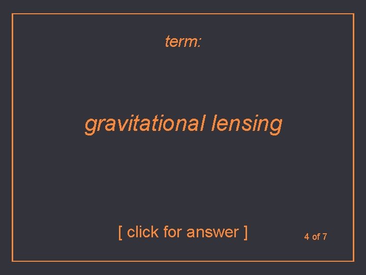 term: gravitational lensing [ click for answer ] 4 of 7 