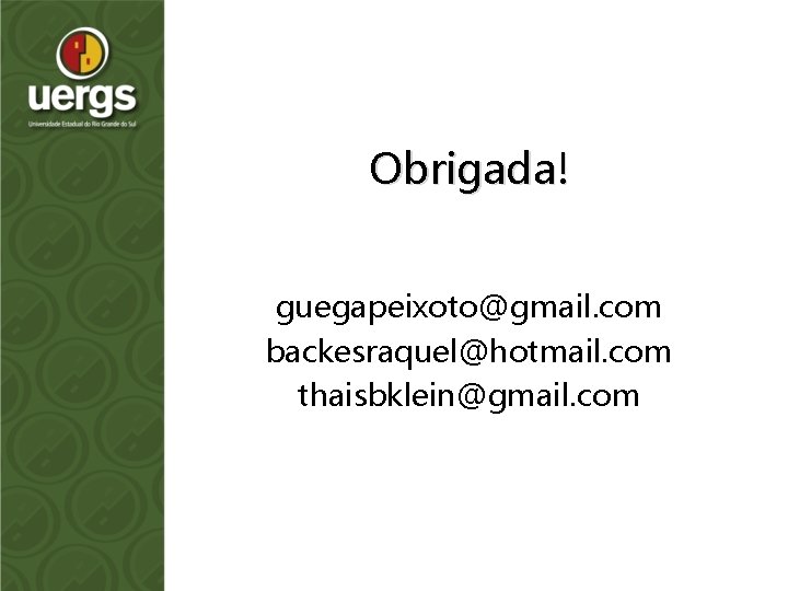 Obrigada! guegapeixoto@gmail. com backesraquel@hotmail. com thaisbklein@gmail. com 