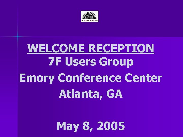 WELCOME RECEPTION 7 F Users Group Emory Conference Center Atlanta, GA May 8, 2005