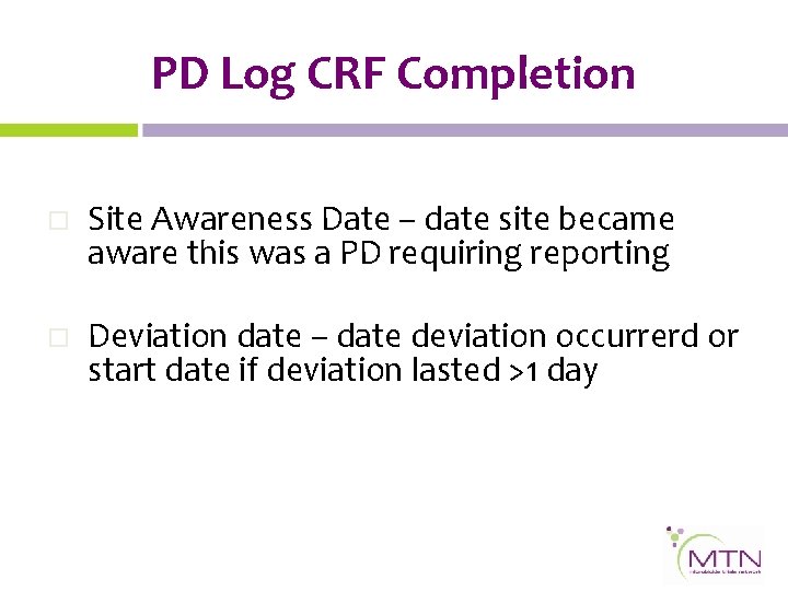 PD Log CRF Completion o Site Awareness Date – date site became aware this