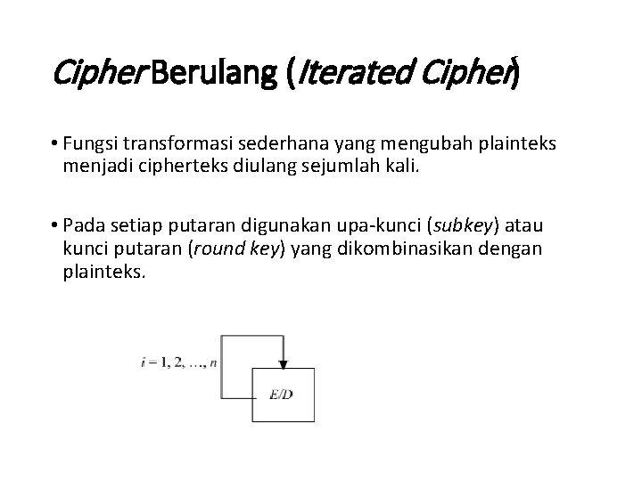 Cipher Berulang (Iterated Cipher) • Fungsi transformasi sederhana yang mengubah plainteks menjadi cipherteks diulang