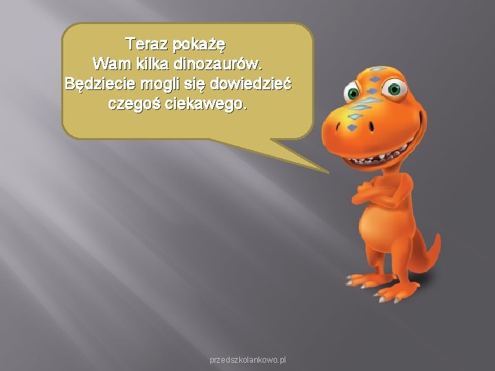 Teraz pokażę Wam kilka dinozaurów. Będziecie mogli się dowiedzieć czegoś ciekawego. przedszkolankowo. pl Teraz pokażę Wam kilka dinozaurów. Będziecie mogli się dowiedzieć czegoś ciekawego. przedszkolankowo. pl