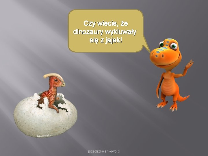 Czy wiecie, że dinozaury wykluwały się z jajek! przedszkolankowo. pl Czy wiecie, że dinozaury wykluwały się z jajek! przedszkolankowo. pl