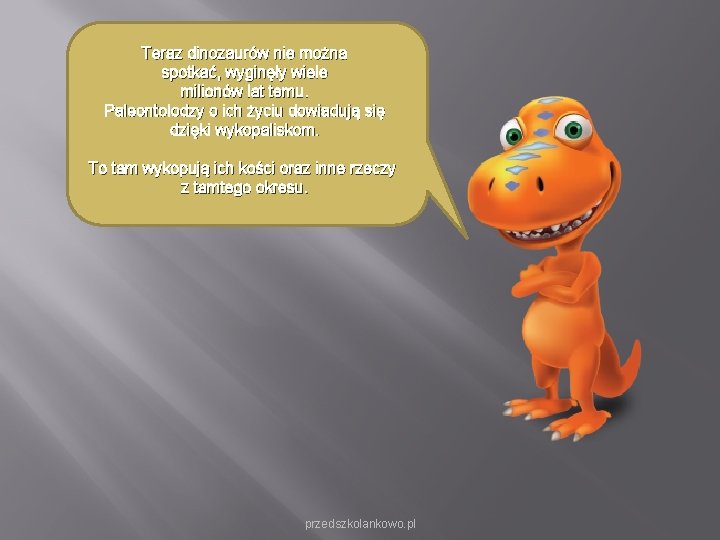 Teraz dinozaurów nie można spotkać, wyginęły wiele milionów lat temu. Paleontolodzy o ich życiu Teraz dinozaurów nie można spotkać, wyginęły wiele milionów lat temu. Paleontolodzy o ich życiu