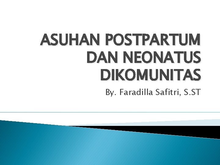 ASUHAN POSTPARTUM DAN NEONATUS DIKOMUNITAS By. Faradilla Safitri, S. ST 