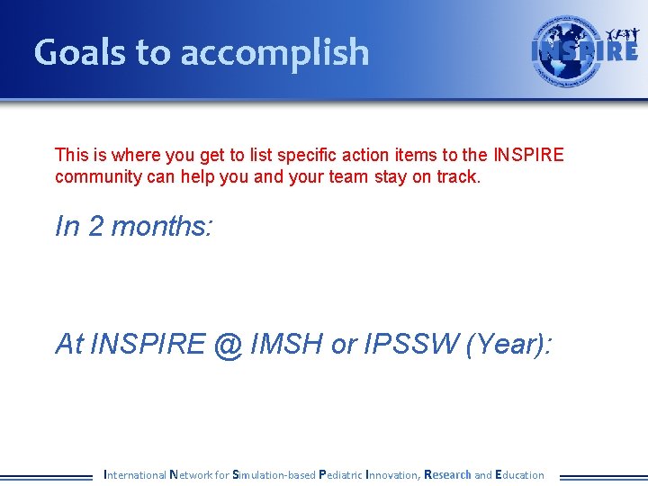 Goals to accomplish This is where you get to list specific action items to