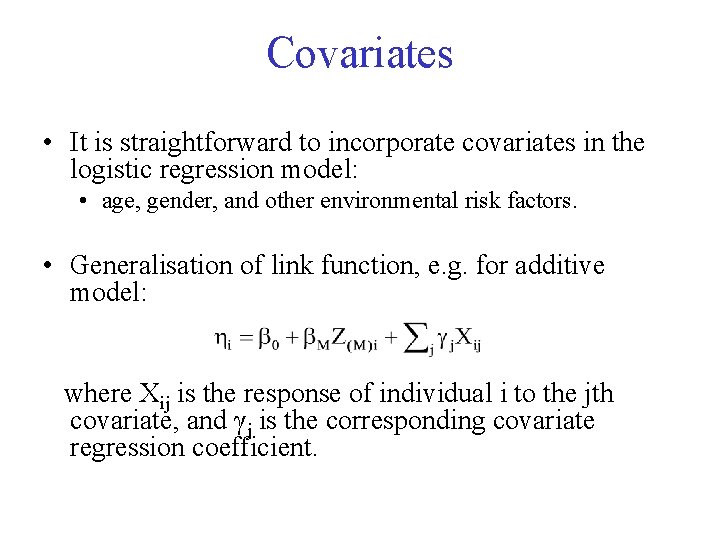 Covariates • It is straightforward to incorporate covariates in the logistic regression model: •