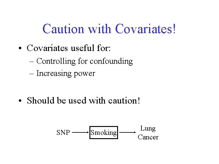 Caution with Covariates! • Covariates useful for: – Controlling for confounding – Increasing power