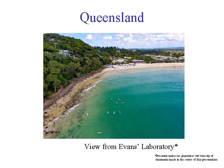 Queensland View from Evans’ Laboratory* *Presenter makes no guarantees wrt veracity of statements made