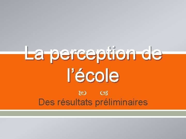 La perception de l’école Des résultats préliminaires 