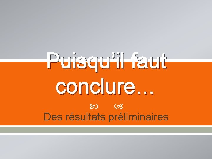 Puisqu’il faut conclure… Des résultats préliminaires 