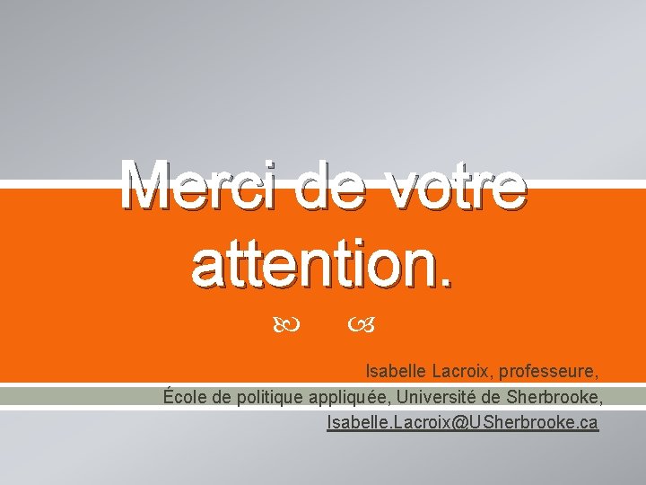 Merci de votre attention. Isabelle Lacroix, professeure, École de politique appliquée, Université de Sherbrooke,