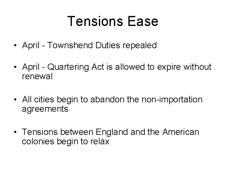 Tensions Ease • April - Townshend Duties repealed • April - Quartering Act is