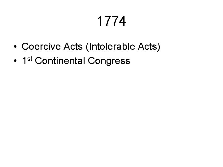 1774 • Coercive Acts (Intolerable Acts) • 1 st Continental Congress 