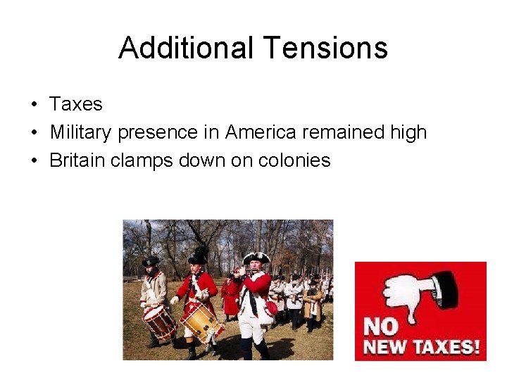 Additional Tensions • Taxes • Military presence in America remained high • Britain clamps