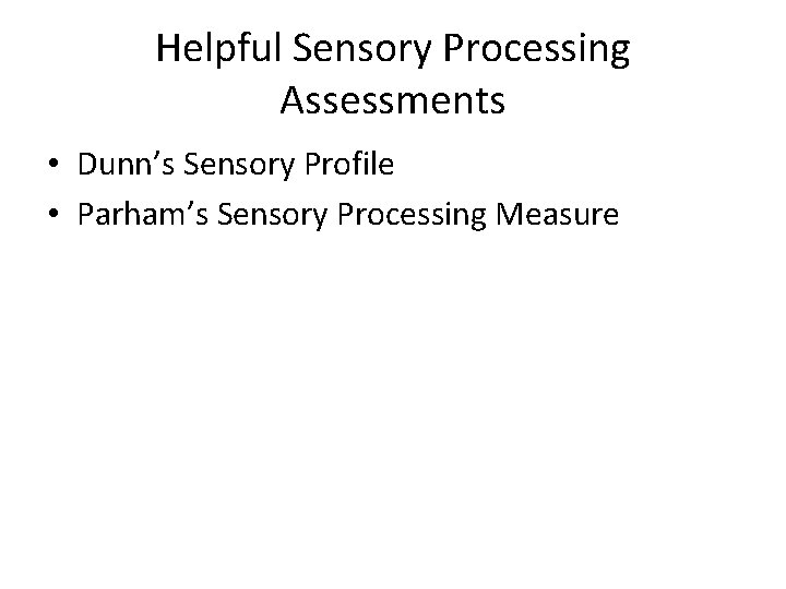 Helpful Sensory Processing Assessments • Dunn’s Sensory Profile • Parham’s Sensory Processing Measure 