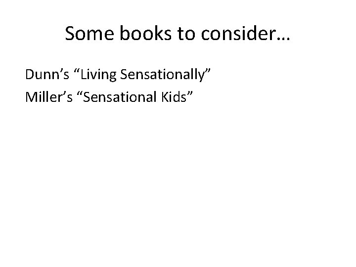 Some books to consider… Dunn’s “Living Sensationally” Miller’s “Sensational Kids” 