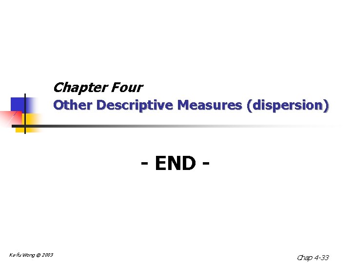 Chapter Four Other Descriptive Measures (dispersion) - END - Ka-fu Wong © 2003 Chap