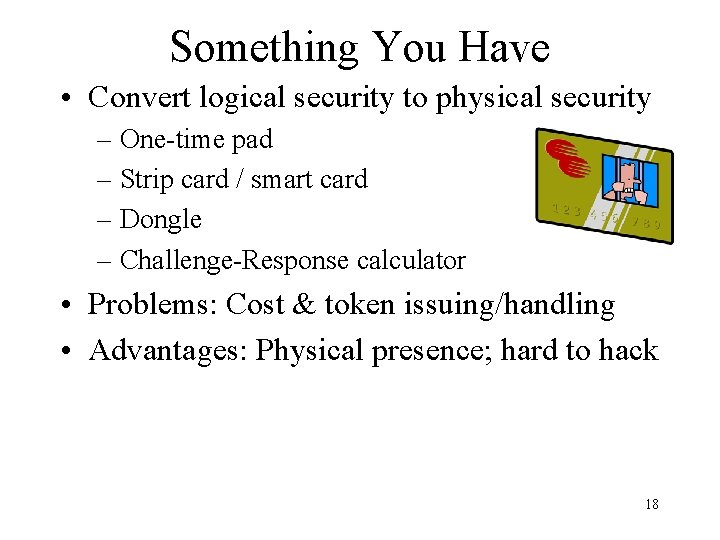 Something You Have • Convert logical security to physical security – One-time pad –