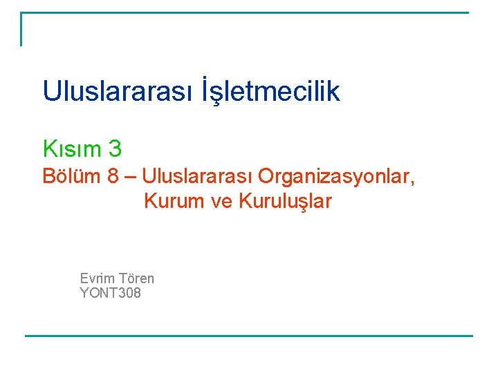 Uluslararası İşletmecilik Kısım 3 Bölüm 8 – Uluslararası Organizasyonlar, Kurum ve Kuruluşlar Evrim Tören