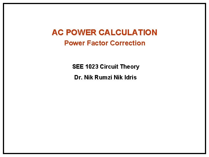 AC POWER CALCULATION Power Factor Correction SEE 1023 Circuit Theory Dr. Nik Rumzi Nik