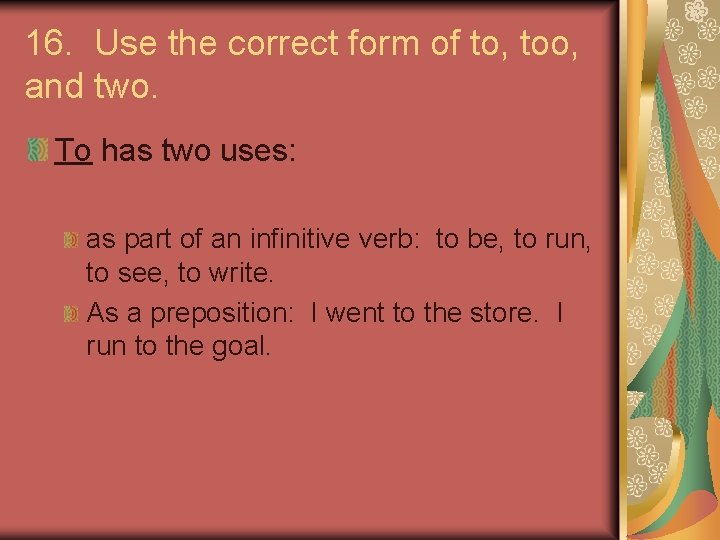 16. Use the correct form of to, too, and two. To has two uses: