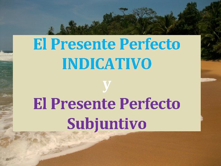 El Presente Perfecto INDICATIVO y El Presente Perfecto Subjuntivo 