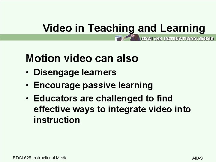 Video in Teaching and Learning Motion video can also • Disengage learners • Encourage