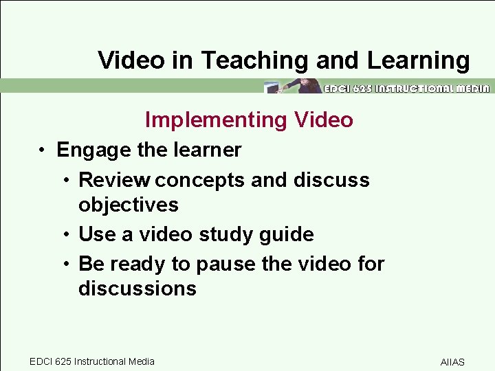 Video in Teaching and Learning Implementing Video • Engage the learner • Review concepts