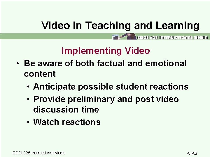 Video in Teaching and Learning Implementing Video • Be aware of both factual and