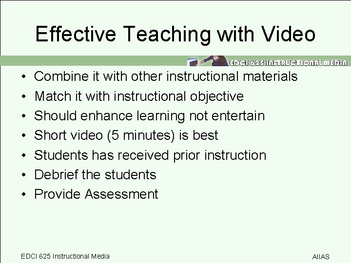 Effective Teaching with Video • • Combine it with other instructional materials Match it
