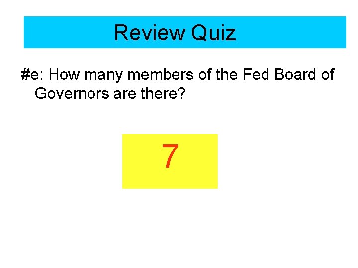 Review Quiz #e: How many members of the Fed Board of Governors are there?