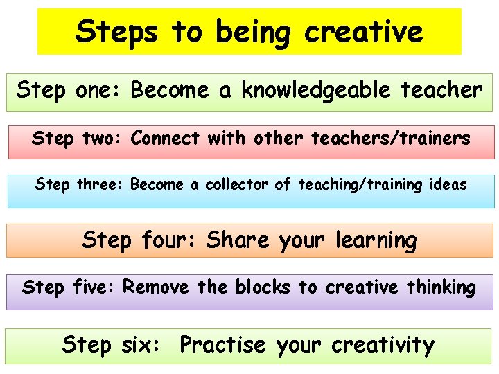 Steps to being creative Step one: Become a knowledgeable teacher Step two: Connect with