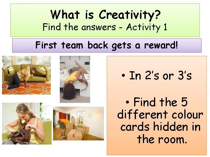 What is Creativity? Find the answers - Activity 1 First team back gets a