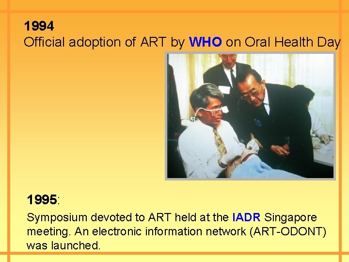 1994 Official adoption of ART by WHO on Oral Health Day 1995: Symposium devoted