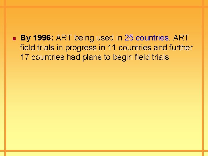 n By 1996: ART being used in 25 countries. ART field trials in progress