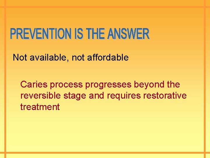 Not available, not affordable Caries process progresses beyond the reversible stage and requires restorative