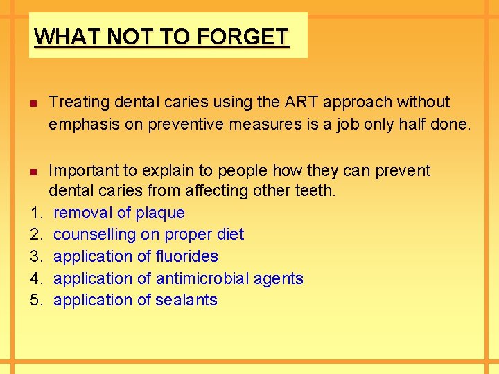 WHAT NOT TO FORGET n Treating dental caries using the ART approach without emphasis