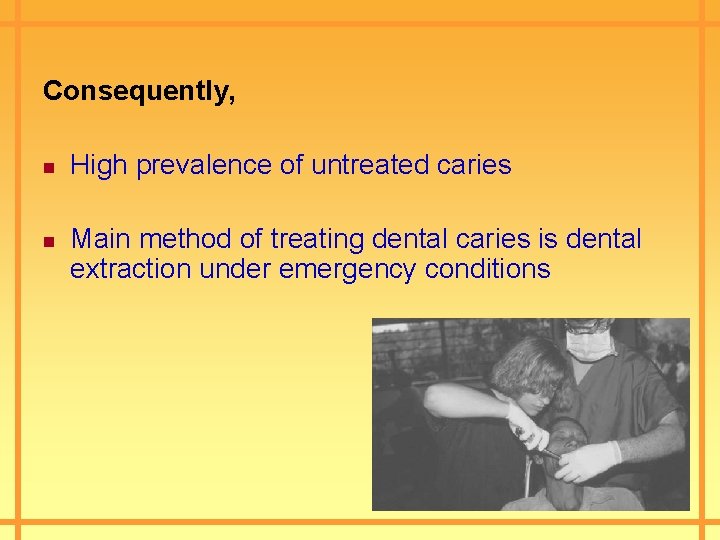 Consequently, n n High prevalence of untreated caries Main method of treating dental caries