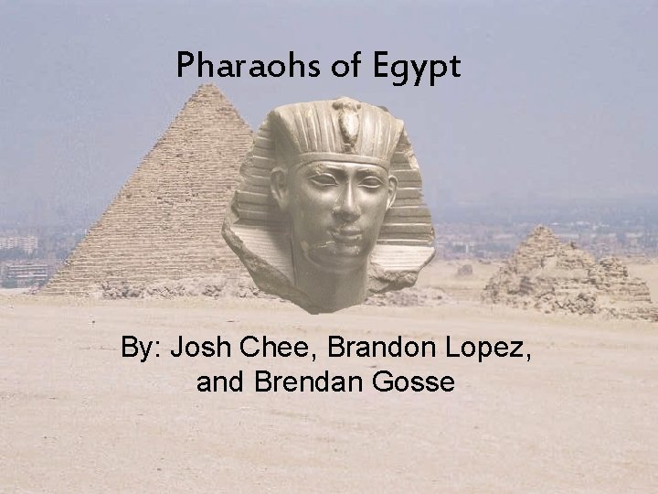 Pharaohs of Egypt By: Josh Chee, Brandon Lopez, and Brendan Gosse 